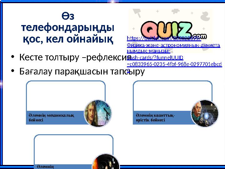 Өз телефондарыңды қос, кел ойнайық •Кесте толтыру –рефлексия •Бағалау парақшасын тапсыру Әлемнің механикалық бейнесі Әлемнің