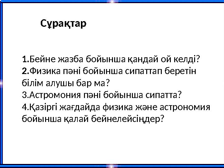 Сұрақтар 1.Бейне жазба бойынша қандай ой келді? 2.Физика пәні бойынша сипаттап беретін білім алушы бар ма? 3.Астромония пәні бо