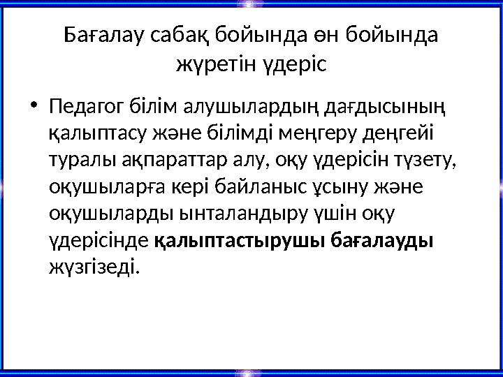 Бағалау сабақ бойында өн бойында жүретін үдеріс •Педагог білім алушылардың дағдысының қалыптасу және білімді меңгеру деңгейі