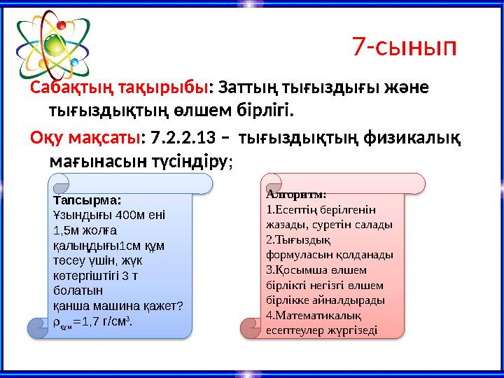 7-сынып Сабақтың тақырыбы: Заттың тығыздығы және тығыздықтың өлшем бірлігі. Оқу мақсаты: 7.2.2.13 – тығыздықтың физикалық ма