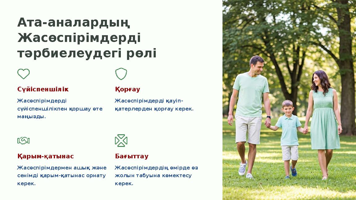 Ата-аналардың Жасөспірімдерді тәрбиелеудегі рөлі Сүйіспеншілік Жасөспірімдерді сүйіспеншілікпен қоршау өте маңызды. Қорғау Ж