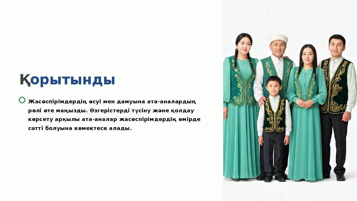 Қорытынды Жасөспірімдердің өсуі мен дамуына ата-аналардың рөлі өте маңызды. Өзгерістерді түсіну және қолдау көрсету арқылы ата