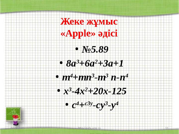 Жеке жұмыс «Apple» әдісі •№5.89 •8a 3 +6a 2 +3a+1 •m 4 +mn 3 -m 3 n-n 4 •x 3 -4x 2 +20x-125 •c 4 + c3y -cy 3 -y 4 04.03.2025 ht