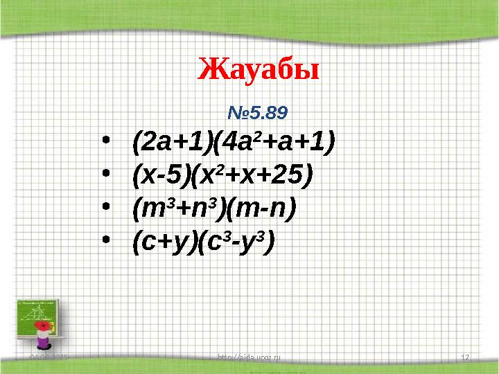 04.03.2025 http://aida.ucoz.ru 12 №5.89 •(2a+1)(4a 2 +a+1) •(x-5)(x 2 +x+25) •(m 3 +n 3 )(m-n) •(c+y)(c 3 -y 3 ) Жауабы