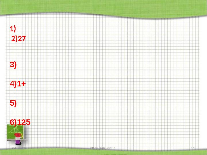 04.03.2025 http://aida.ucoz.ru 15 1) 2)27 3) 4)1+ 5) 6)125