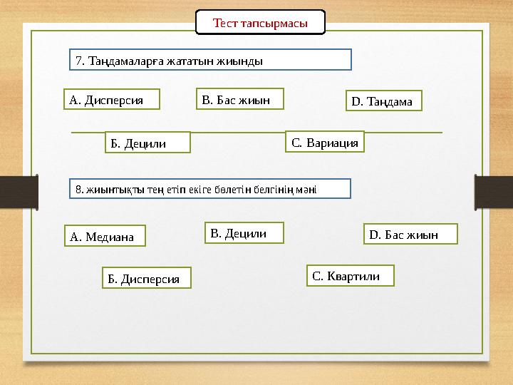 Тест тапсырмасы 7. Таңдамаларға жататын жиынды А. Дисперсия Б. Децили С. Вариация В. Бас жиын D. Таңдама 8. жиынтықты тең етіп