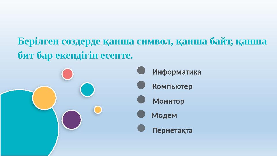 Информатика Компьютер Берілген сөздерде қанша символ, қанша байт, қанша бит бар екендігін есепте. Монитор Модем Перне