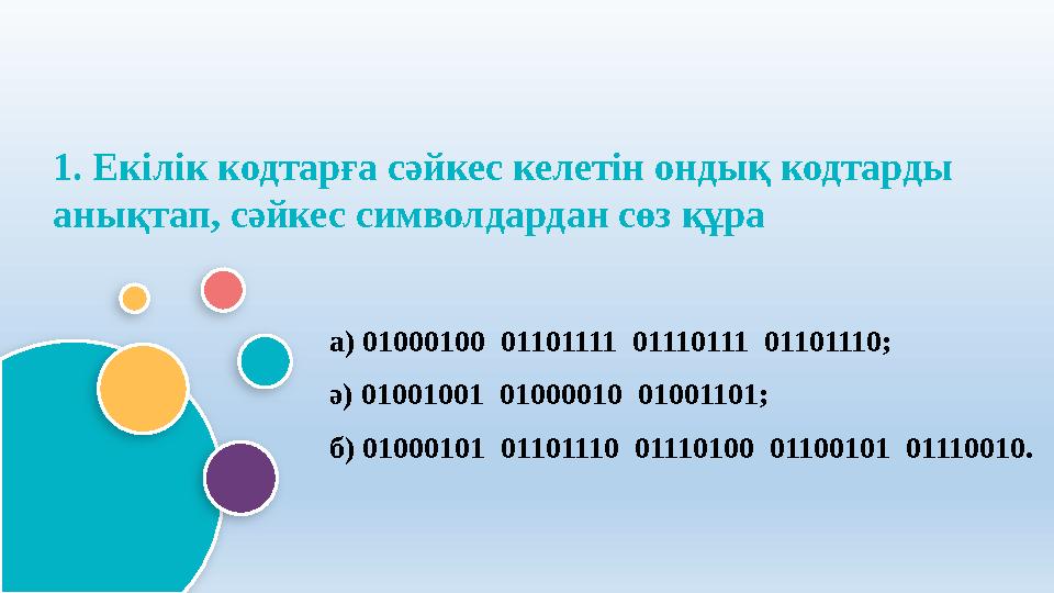 1. Екілік кодтарға сәйкес келетін ондық кодтарды анықтап, сәйкес символдардан сөз құра а) 01000100 01101111 01110111