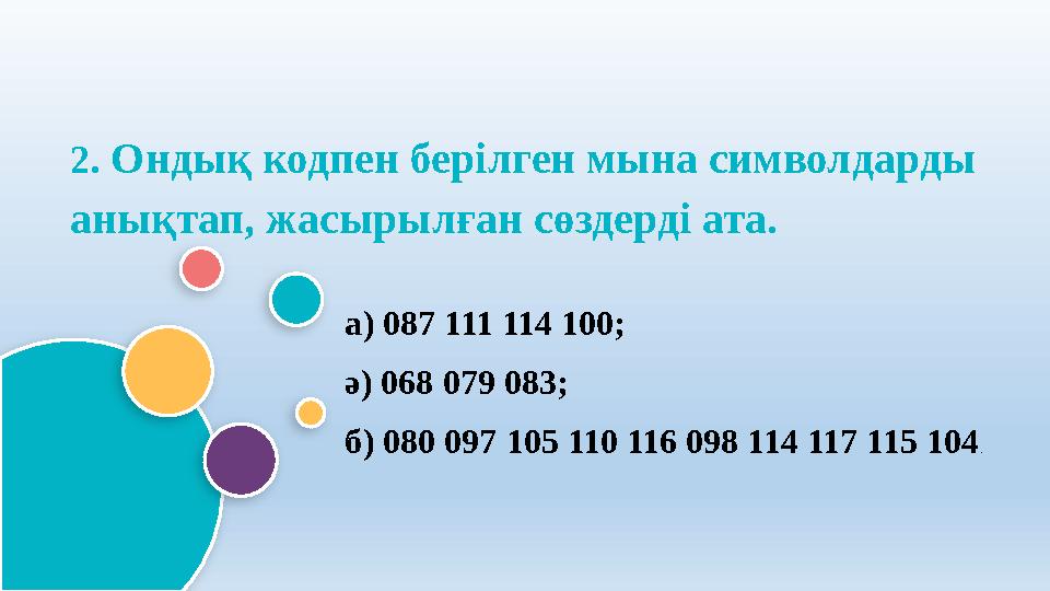 2. Ондық кодпен берілген мына символдарды анықтап, жасырылған сөздерді ата. а) 087 111 114 100; ә) 068 079 083; б) 080