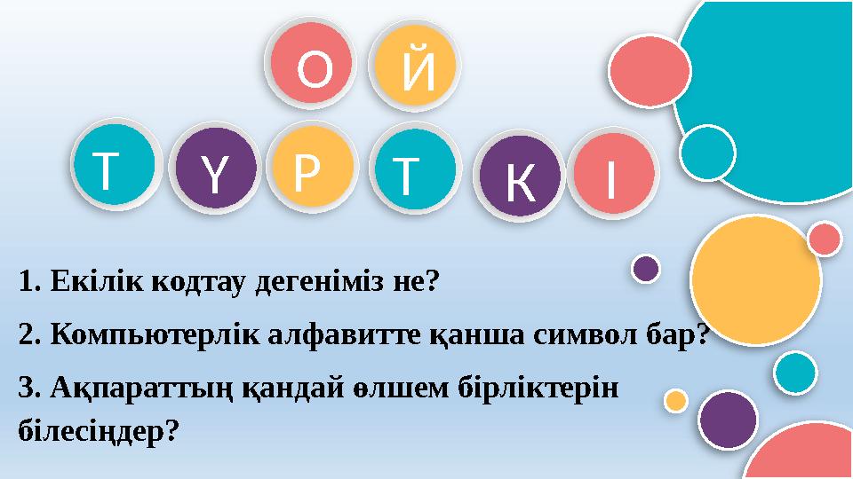 О Й Т Ү 1. Екілік кодтау дегеніміз не? 2. Компьютерлік алфавитте қанша символ бар? 3. Ақпараттың қандай өлшем бі