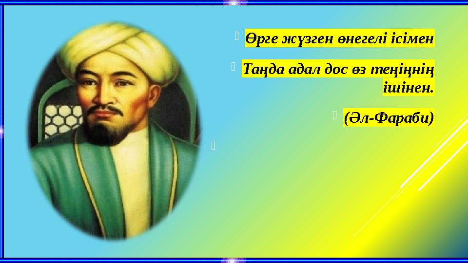 Өрге жүзген өнегелі ісімен Таңда адал дос өз теңіңнің ішінен. (Әл-Фараби) 