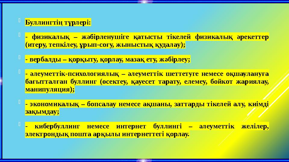  Буллингтің түрлері:  - физикалық – жәбірленушіге қатысты тікелей физикалық әрекеттер (итеру, тепкілеу, ұрып-соғу, жыныстық қ