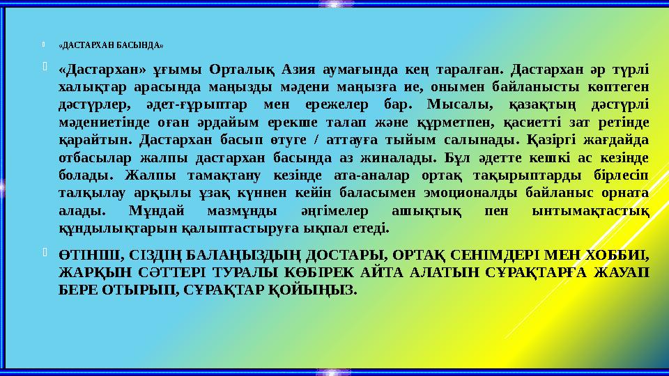 «ДАСТАРХАН БАСЫНДА» «Дастархан» ұғымы Орталық Азия аумағында кең таралған. Дастархан әр түрлі халықтар арасында маңызды мәден
