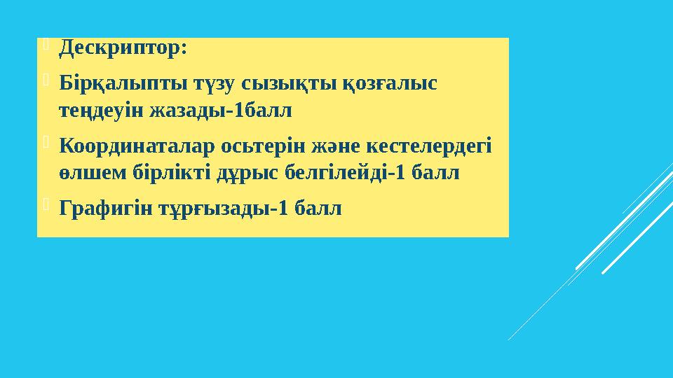 Дескриптор: Бірқалыпты түзу сызықты қозғалыс теңдеуін жазады-1балл Координаталар осьтерін және кестелердегі өлшем бірлікті