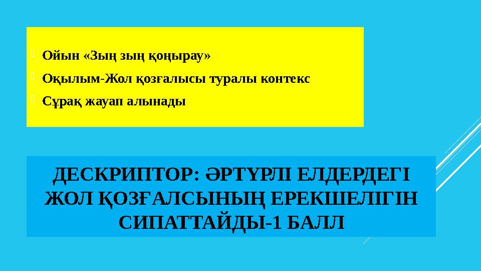 ДЕСКРИПТОР: ӘРТҮРЛІ ЕЛДЕРДЕГІ ЖОЛ ҚОЗҒАЛСЫНЫҢ ЕРЕКШЕЛІГІН СИПАТТАЙДЫ -1 БАЛЛ Ойын «Зың зың қоңырау» Оқылым-Жол қозғалысы тур