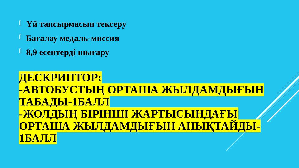 ДЕСКРИПТОР: -АВТОБУСТЫҢ ОРТАША ЖЫЛДАМДЫҒЫН ТАБАДЫ-1БАЛЛ -ЖОЛДЫҢ БІРІНШІ ЖАРТЫСЫНДАҒЫ ОРТАША ЖЫЛДАМДЫҒЫН АНЫҚТАЙДЫ - 1БАЛЛ Үй