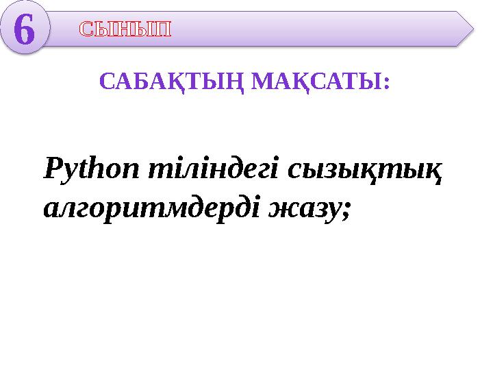 6 СЫНЫП САБАҚТЫҢ МАҚСАТЫ: Python тіліндегі сызықтық алгоритмдерді жазу;