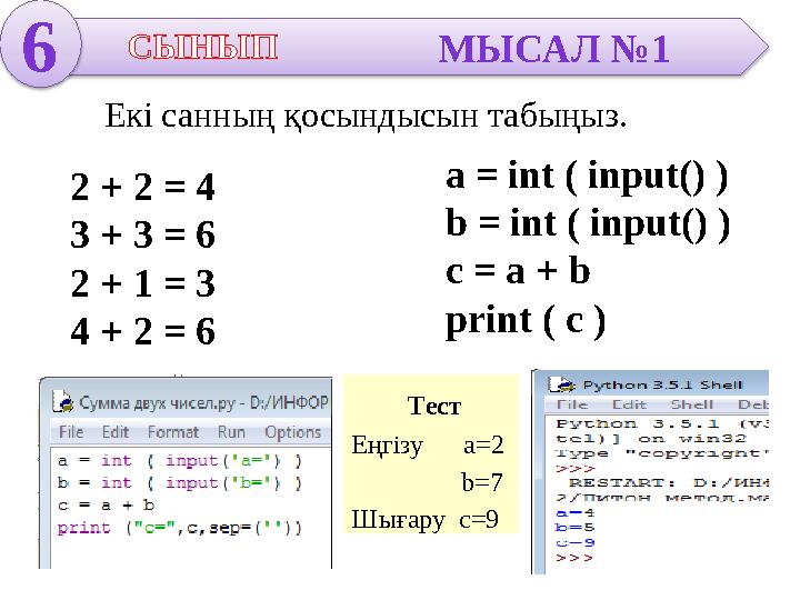 6 СЫНЫП МЫСАЛ №1 Екі санның қосындысын табыңыз. a = int ( input() ) b = int ( input() ) c = a + b print ( c ) Тест Еңгізу