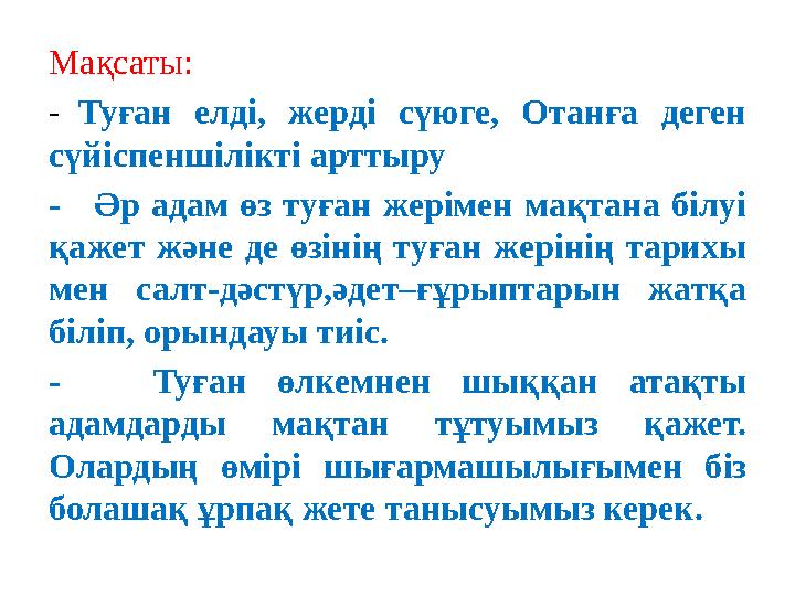 Мақсаты: - Туған елді, жерді сүюге, Отанға деген сүйіспеншілікті арттыру - Әр адам өз туған жерімен мақтана білуі қажет жә