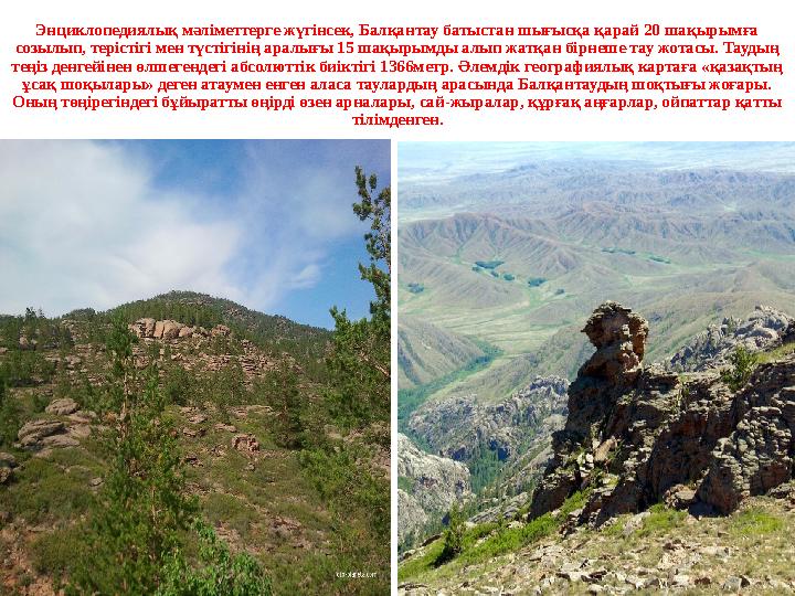 Энциклопедиялық мәліметтерге жүгінсек, Балқантау батыстан шығысқа қарай 20 шақырымға созылып, терістігі мен түстігінің аралығы