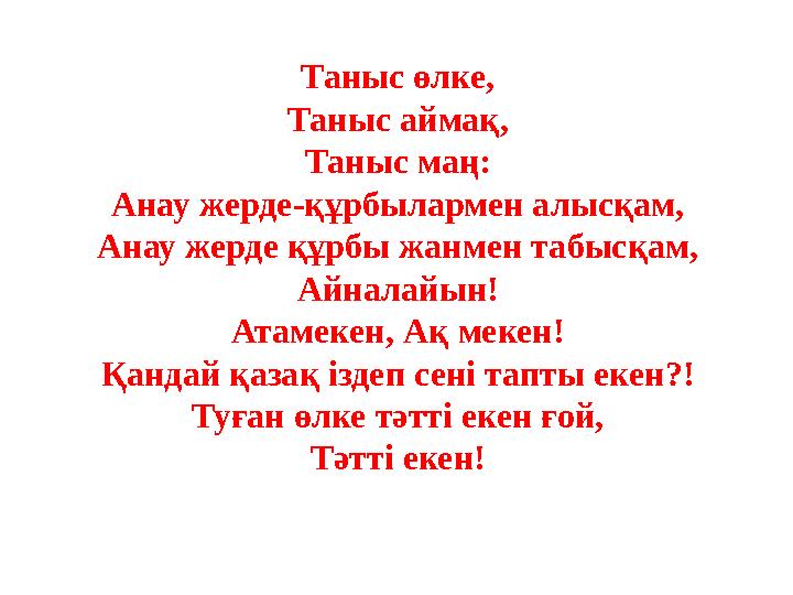 Таныс өлке, Таныс аймақ, Таныс маң: Анау жерде-құрбылармен алысқам, Анау жерде құрбы жанмен табысқам, Айналайын! Атамекен, Ақ ме