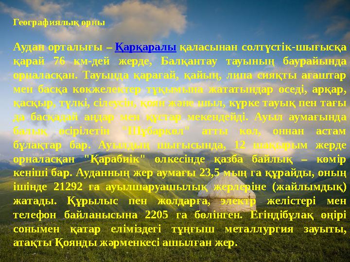 Географиялық орны Аудан орталығы – Қарқаралы қаласынан солтүстік-шығысқа қарай 76 км-дей жерде, Балқантау тауының баурайында о