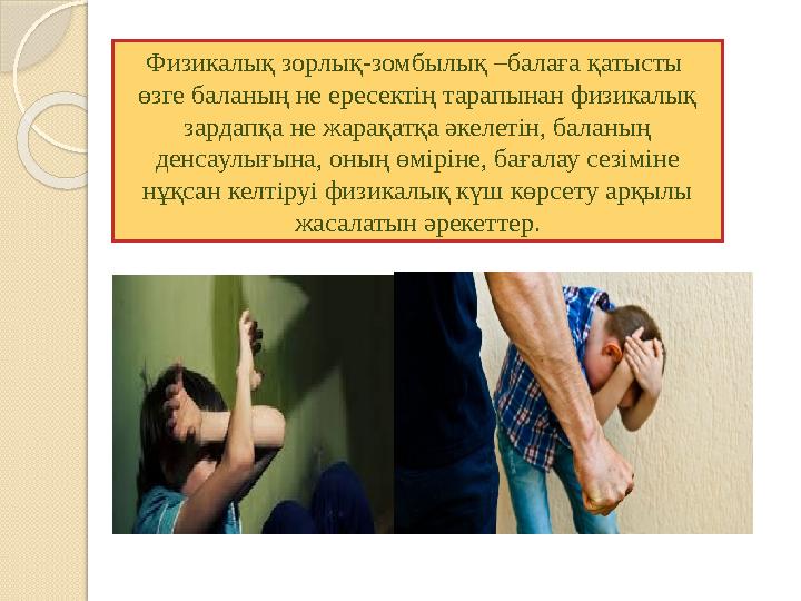 Физикалық зорлық-зомбылық –балаға қатысты өзге баланың не ересектің тарапынан физикалық зардапқа не жарақатқа әкелетін,