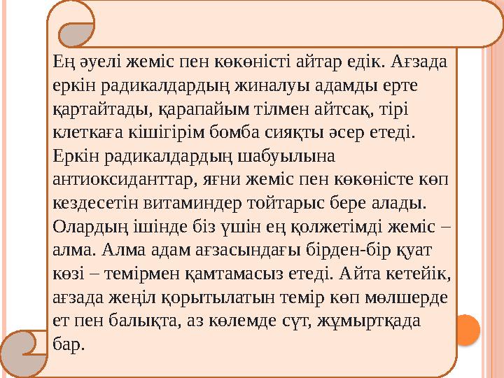Ең әуелі жеміс пен көкөністі айтар едік. Ағзада еркін радикалдардың жиналуы адамды ерте қартайтады, қарапайым тілмен айтса