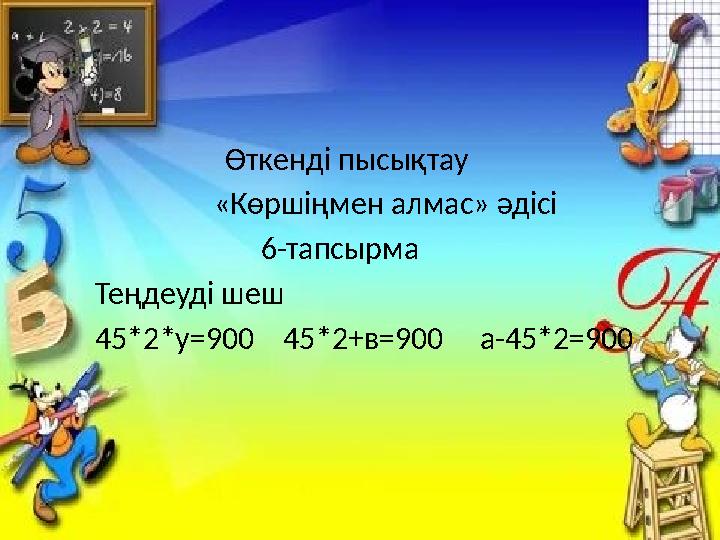 Өткенді пысықтау «Көршіңмен алмас» әдісі 6-тапсырма Теңдеуді шеш 45*2*у=900 45*2+в=90