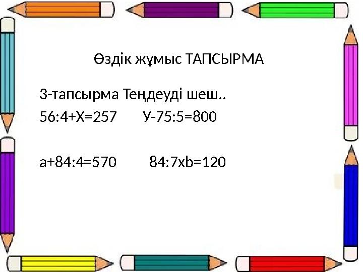 Өздік жұмыс ТАПСЫРМА 3-тапсырма Теңдеуді шеш.. 56:4+Х=257 У-75:5=800 а+84:4=570 84:7хb=120