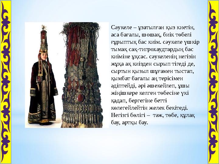 Сәукеле – ұзатылған қыз киетін, аса бағалы, шошақ, биік төбелі ғұрыптық бас киім. сәукеле үшкір тымақ сақ-тигрохаудтардың бас