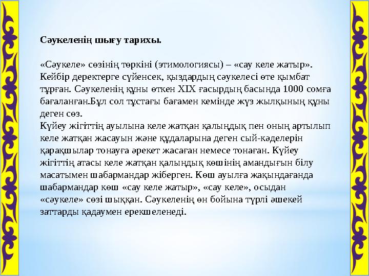 Сәукеленің шығу тарихы. «Сәукеле» сөзінің төркіні (этимологиясы) – «сау келе жатыр». Кейбір деректерге сүйенсек, қыздардың сә