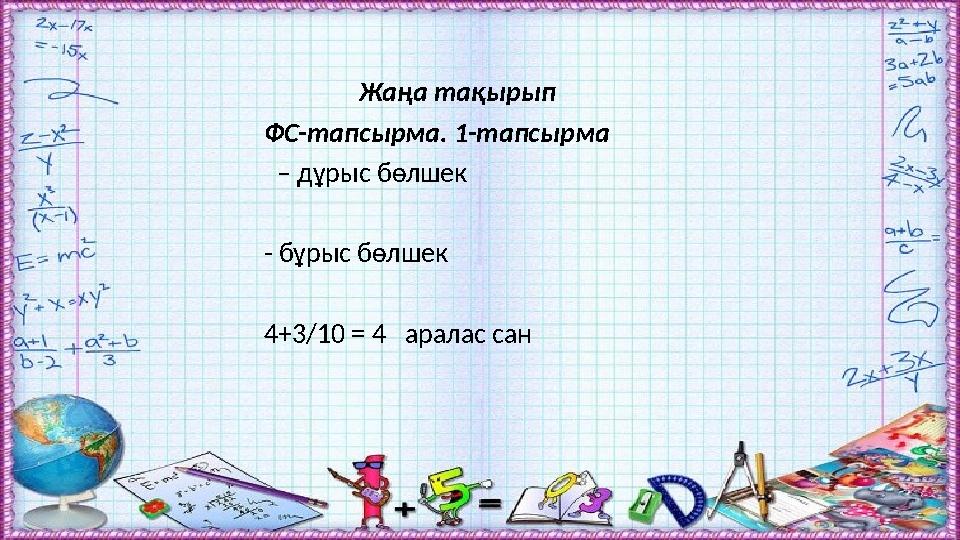 Жаңа тақырып ФС-тапсырма. 1-тапсырма – дұрыс бөлшек - бұрыс бөлшек 4+3/10 = 4 аралас сан