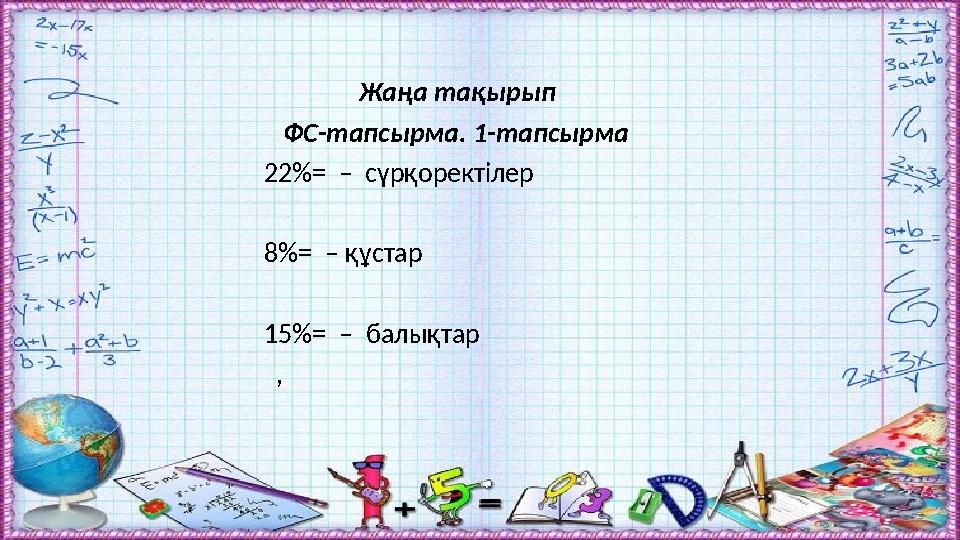 Жаңа тақырып ФС-тапсырма. 1-тапсырма 22%= – сүрқоректілер 8%= – құстар 15%= – балықтар ,