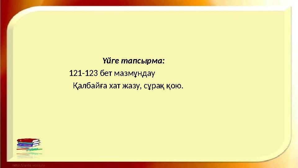 Үйге тапсырма: 121-123 бет мазмұндау Қалбайға хат жазу, сұрақ қою.