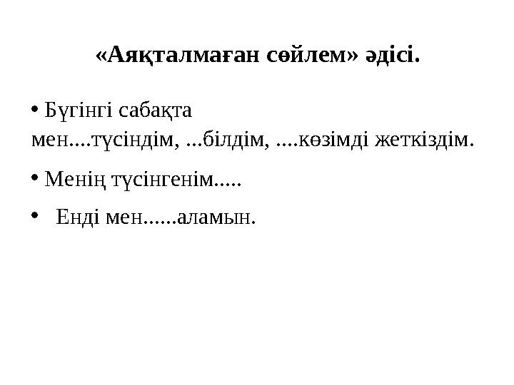 «Аяқталмаған сөйлем» әдісі. • Бүгінгі сабақта мен....түсіндім, ...білдім, ....көзімді жеткіздім. • Менің түсінгенім..... • Енді