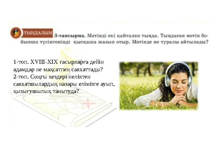 1-топ. XVIII-XIX ғасырларға дейін адамдар не мақсатпен саяхаттады? 2-топ. Соңғы кездері неліктен саяхатшылардың назары елімізг