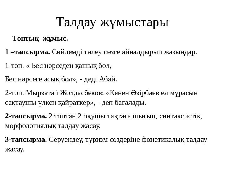 Талдау жұмыстары Топтық жұмыс. 1 –тапсырма. Сөйлемді төлеу сөзге айналдырып жазыңдар. 1-топ. « Бес нәрседен қашық бол, Бе