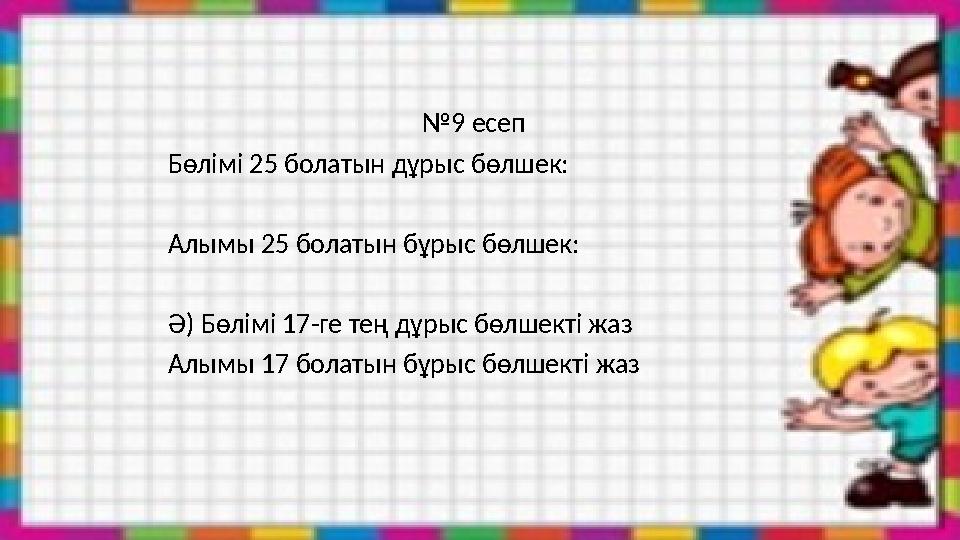 №9 есеп Бөлімі 25 болатын дұрыс бөлшек: Алымы 25 болатын бұрыс бөлшек: Ә) Бөлімі 17-ге