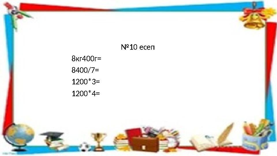 №10 есеп 8кг400г= 8400/7= 1200*3= 1200*4=
