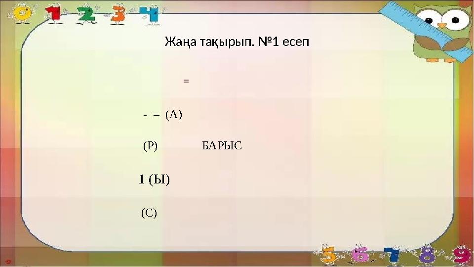 Жаңа тақырып. №1 есеп = - = (А) (Р) БАРЫС 1 (Ы) (С)