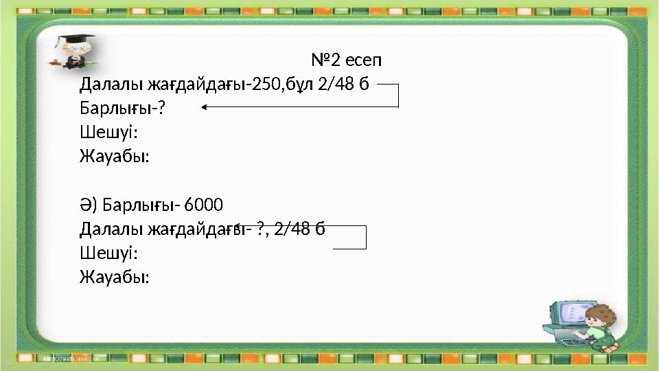 №2 есеп Далалы жағдайдағы-250,бұл 2/48 б Барлығы-? Шешуі: Жауабы: Ә) Барлығы