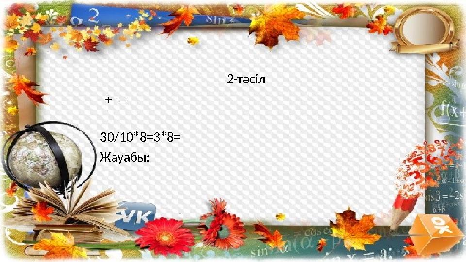 2-тәсіл 30/10*8=3*8= Жауабы: + =