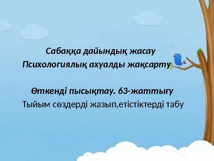 Сабаққа дайындық жасау Психологиялық ахуалды жақсарту Өткенді пысықтау. 63-жаттығу Тыйым сөздерді жазып,етістіктер