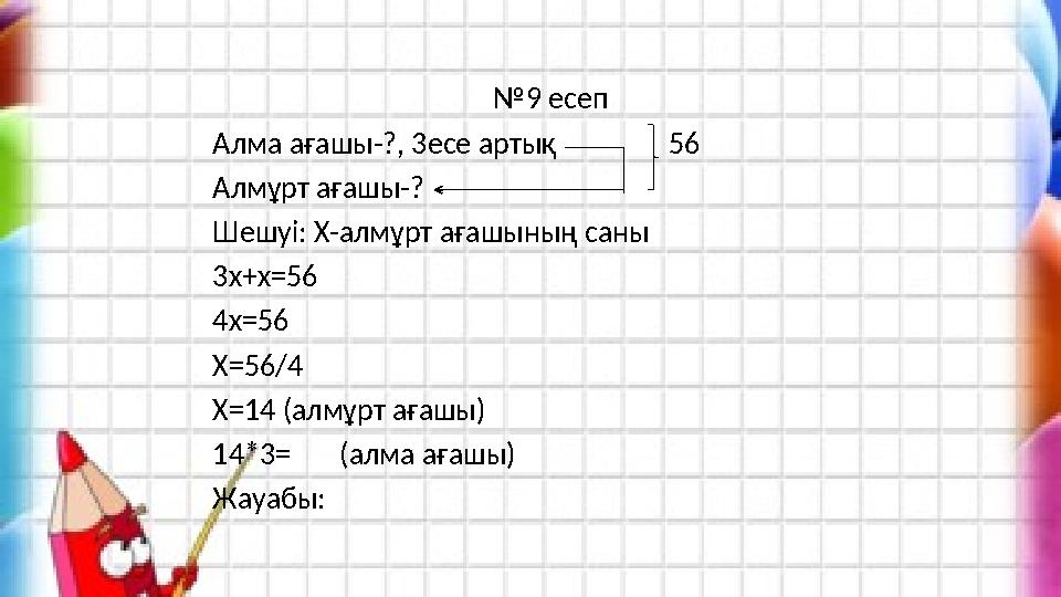 №9 есеп Алма ағашы-?, 3есе артық 56 Алмұрт ағашы-? Шешуі: Х-алмұрт ағашыны