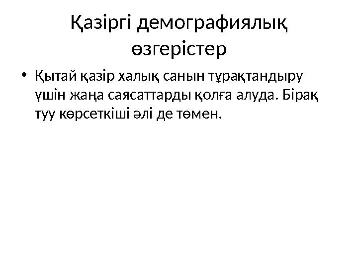 Қазіргі демографиялық өзгерістер •Қытай қазір халық санын тұрақтандыру үшін жаңа саясаттарды қолға алуда. Бірақ туу көрсеткіш