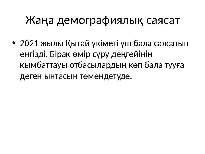 Жаңа демографиялық саясат •2021 жылы Қытай үкіметі үш бала саясатын енгізді. Бірақ өмір сүру деңгейінің қымбаттауы отбасыларды