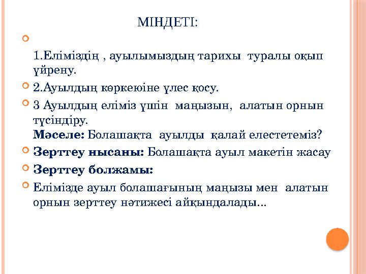 МІНДЕТІ: 1.Еліміздің , ауылымыздың тарихы туралы оқып үйрену. 2.Ауылдың көркеюіне үлес қосу. 3 Ауылдың еліміз үшін м МІНДЕТІ: 1.Еліміздің , ауылымыздың тарихы туралы оқып үйрену. 2.Ауылдың көркеюіне үлес қосу. 3 Ауылдың еліміз үшін м