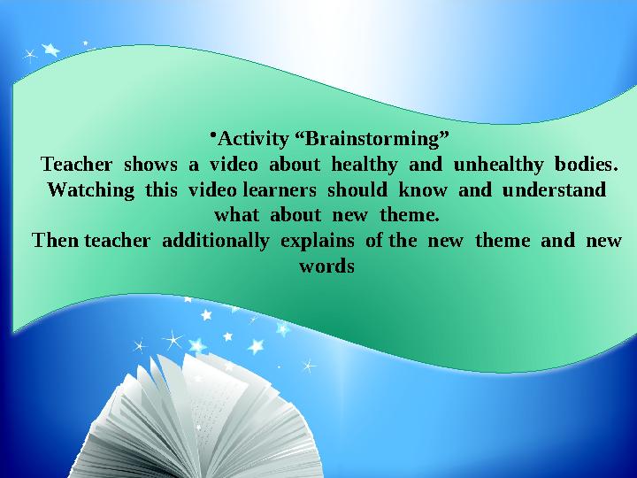•Activity “Brainstorming” Teacher shows a video about healthy and unhealthy bodies. Watching this video learners sh