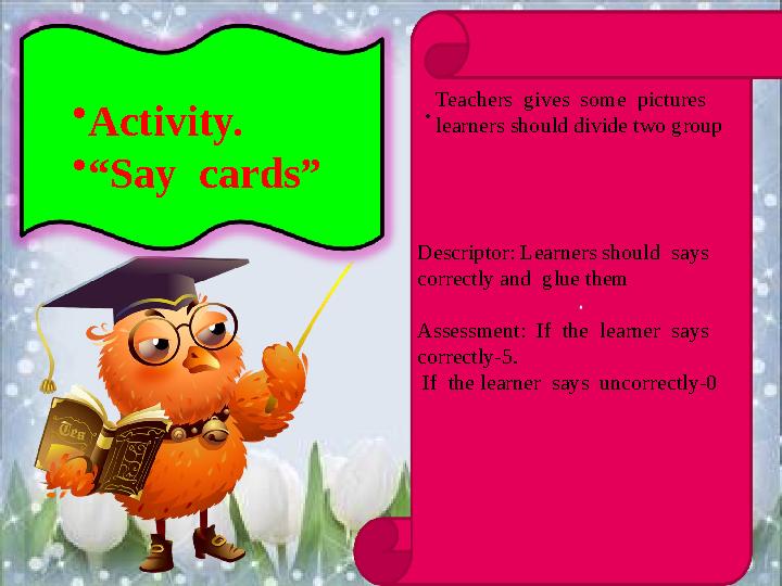 . •Activity. •“Say cards” Teachers gives some pictures learners should divide two group Descriptor: Learners should